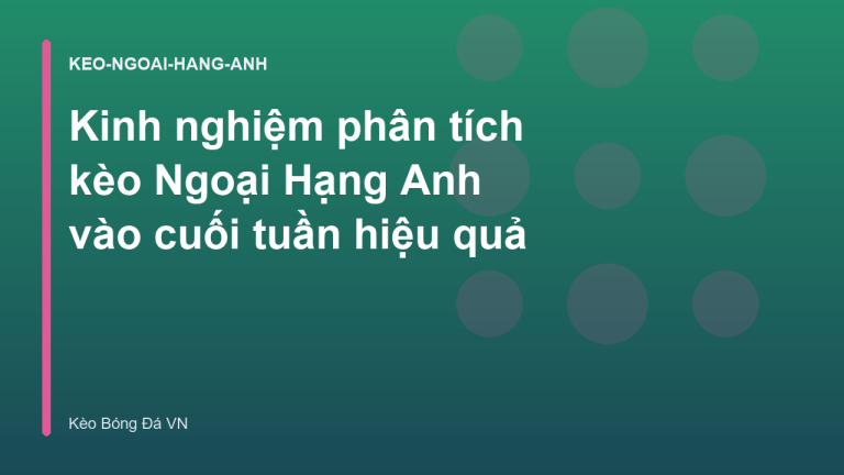 Kinh nghiệm phân tích kèo Ngoại Hạng Anh vào cuối tuần hiệu quả