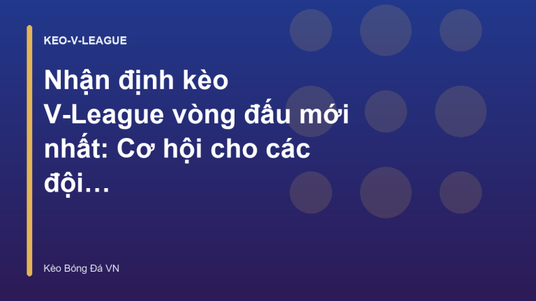 Nhận định kèo V-League vòng đấu mới nhất: Cơ hội cho các đội chủ nhà - Kèo Bóng Đá VN